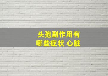 头孢副作用有哪些症状 心脏